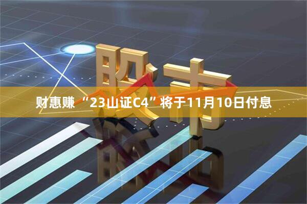 财惠赚 “23山证C4”将于11月10日付息